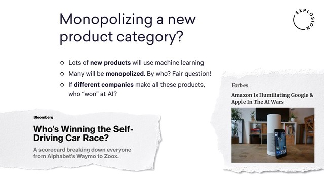 Monopolizing a new  
product category?
Lots of new products will use machine learning
Many will be monopolized. By who? Fair question!
If different companies make all these products,
who “won” at AI?
