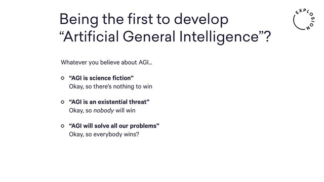 Being the ﬁrst to develop
“Artiﬁcial General Intelligence”?
Whatever you believe about AGI...
“AGI is science fiction” 
Okay, so there’s nothing to win
“AGI is an existential threat” 
Okay, so nobody will win
“AGI will solve all our problems” 
Okay, so everybody wins?
