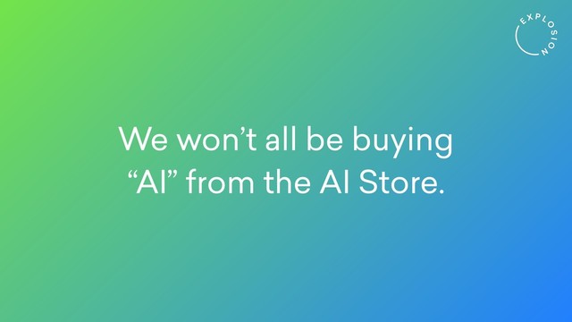 We won’t all be buying
“AI” from the AI Store.
