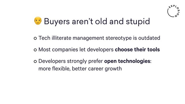  
 Buyers aren’t old and stupid
Tech illiterate management stereotype is outdated
Most companies let developers choose their tools
Developers strongly prefer open technologies:
more flexible, better career growth
