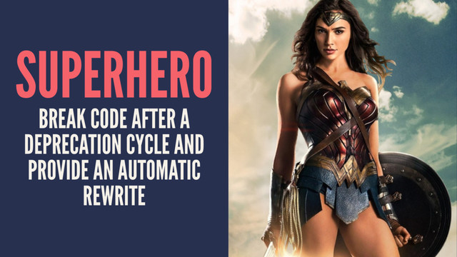 SUPERHERO
BREAK CODE AFTER A
DEPRECATION CYCLE AND
PROVIDE AN AUTOMATIC
REWRITE
