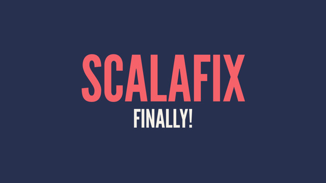 SCALAFIX
FINALLY!

