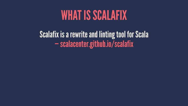 WHAT IS SCALAFIX
Scalafix is a rewrite and linting tool for Scala
— scalacenter.github.io/scalafix
