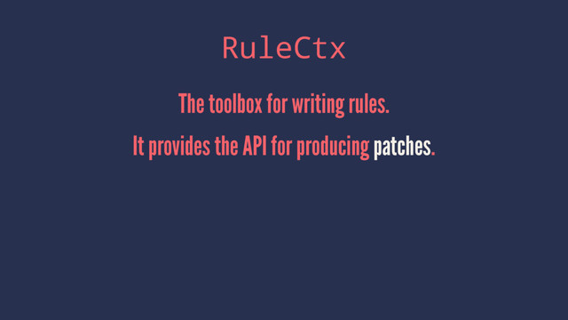 RuleCtx
The toolbox for writing rules.
It provides the API for producing patches.
