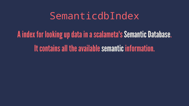 SemanticdbIndex
A index for looking up data in a scalameta's Semantic Database.
It contains all the available semantic information.
