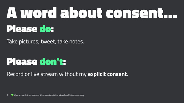 A word about consent…
Please do:
Take pictures, tweet, take notes.
Please don't:
Record or live stream without my explicit consent.
2 ! @caseywest #containercon #linuxcon #containers #realworld #sorrynotsorry

