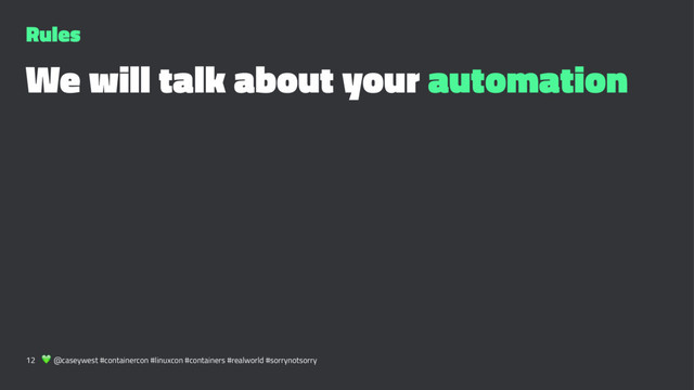 Rules
We will talk about your automation
12 ! @caseywest #containercon #linuxcon #containers #realworld #sorrynotsorry
