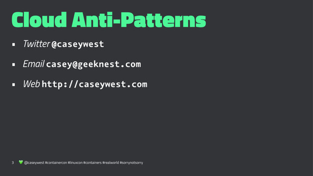 Cloud Anti-Patterns
• Twitter @caseywest
• Email casey@geeknest.com
• Web http://caseywest.com
3 ! @caseywest #containercon #linuxcon #containers #realworld #sorrynotsorry
