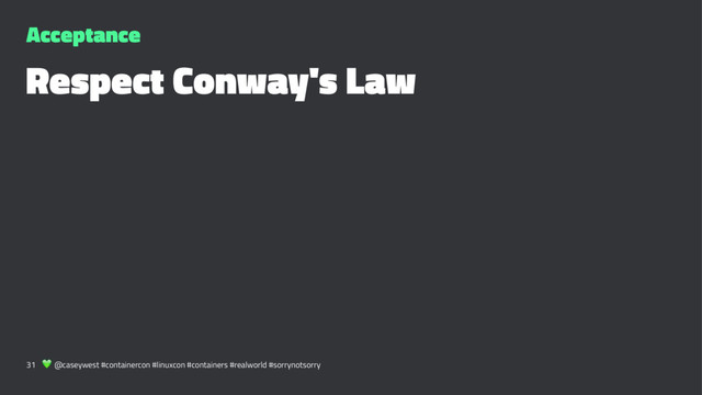 Acceptance
Respect Conway's Law
31 ! @caseywest #containercon #linuxcon #containers #realworld #sorrynotsorry
