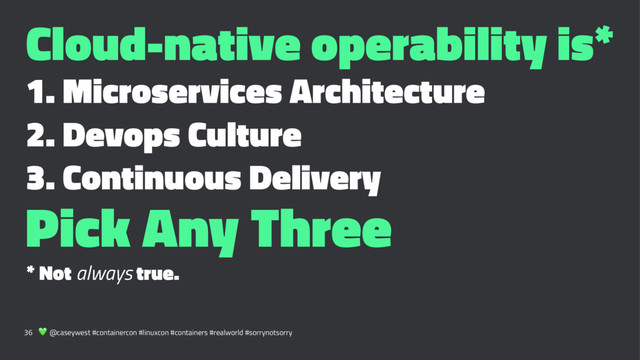 Cloud-native operability is*
1. Microservices Architecture
2. Devops Culture
3. Continuous Delivery
Pick Any Three
* Not always true.
36 ! @caseywest #containercon #linuxcon #containers #realworld #sorrynotsorry
