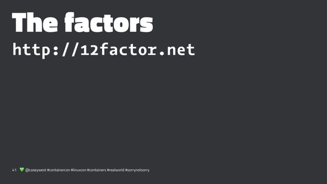 The factors
http://12factor.net
41 ! @caseywest #containercon #linuxcon #containers #realworld #sorrynotsorry
