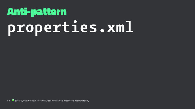 Anti-pattern
properties.xml
53 ! @caseywest #containercon #linuxcon #containers #realworld #sorrynotsorry
