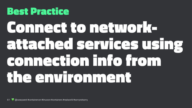 Best Practice
Connect to network-
attached services using
connection info from
the environment
61 ! @caseywest #containercon #linuxcon #containers #realworld #sorrynotsorry
