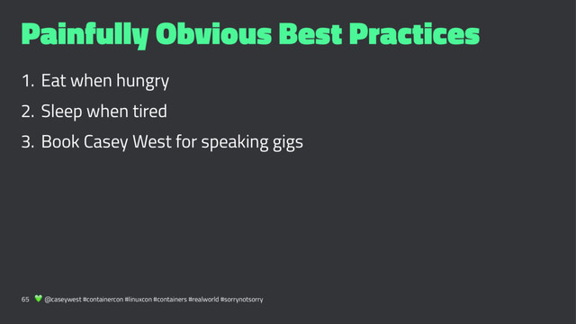 Painfully Obvious Best Practices
1. Eat when hungry
2. Sleep when tired
3. Book Casey West for speaking gigs
65 ! @caseywest #containercon #linuxcon #containers #realworld #sorrynotsorry
