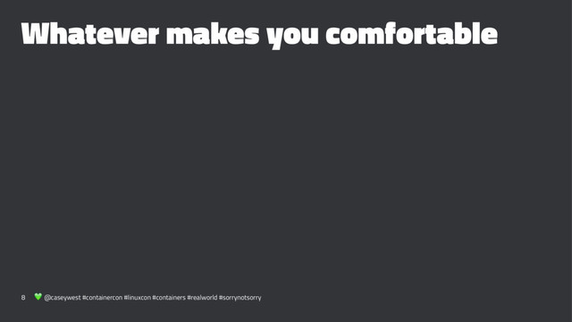 Whatever makes you comfortable
8 ! @caseywest #containercon #linuxcon #containers #realworld #sorrynotsorry

