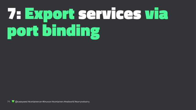 7: Export services via
port binding
71 ! @caseywest #containercon #linuxcon #containers #realworld #sorrynotsorry
