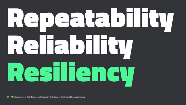 Repeatability
Reliability
Resiliency
89 ! @caseywest #containercon #linuxcon #containers #realworld #sorrynotsorry
