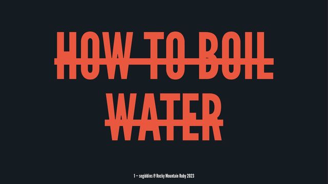 HOW TO BOIL
WATER
1 — segiddins @ Rocky Mountain Ruby 2023
