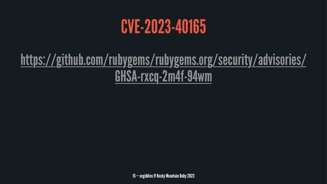 CVE-2023-40165
https://github.com/rubygems/rubygems.org/security/advisories/
GHSA-rxcq-2m4f-94wm
15 — segiddins @ Rocky Mountain Ruby 2023
