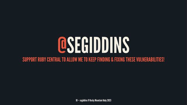 @SEGIDDINS
SUPPORT RUBY CENTRAL TO ALLOW ME TO KEEP FINDING & FIXING THESE VULNERABILITIES!
18 — segiddins @ Rocky Mountain Ruby 2023
