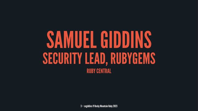 SAMUEL GIDDINS
SECURITY LEAD, RUBYGEMS
RUBY CENTRAL
3 — segiddins @ Rocky Mountain Ruby 2023
