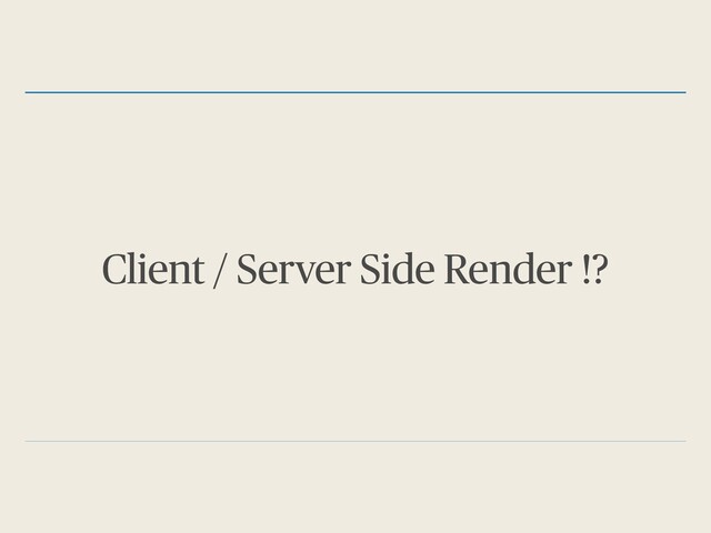 Client / Server Side Render !?
