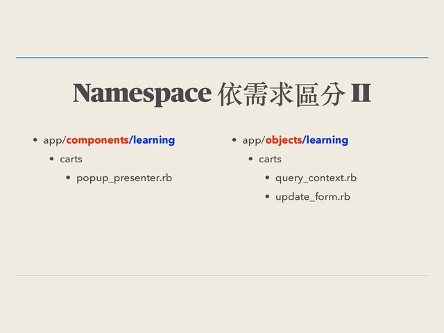 Namespace 依需求區分 II
• app/components/learning
• carts
• popup_presenter.rb
• app/objects/learning
• carts
• query_context.rb
• update_form.rb
