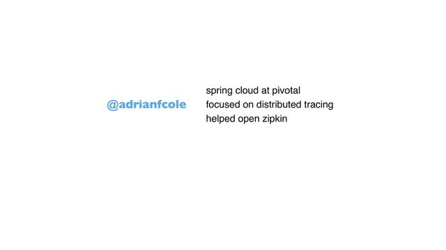 @adrianfcole
• spring cloud at pivotal
• focused on distributed tracing
• helped open zipkin
