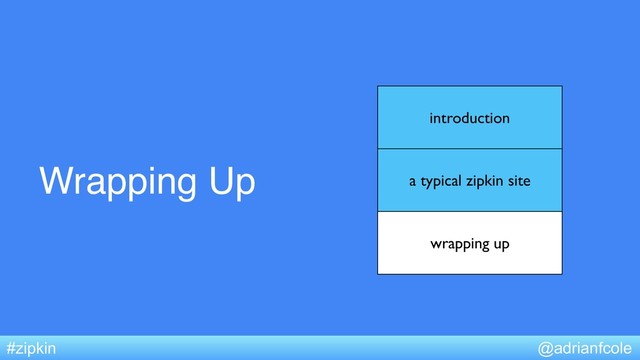 Wrapping Up
@adrianfcole
#zipkin
introduction
a typical zipkin site
wrapping up

