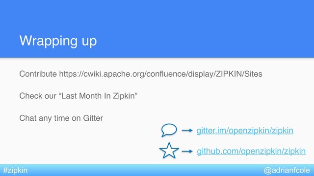 Wrapping up
Contribute https://cwiki.apache.org/confluence/display/ZIPKIN/Sites
Check our “Last Month In Zipkin”
Chat any time on Gitter
@adrianfcole
#zipkin
gitter.im/openzipkin/zipkin
github.com/openzipkin/zipkin

