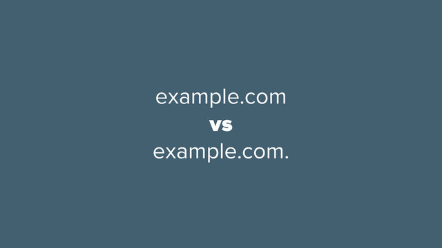 example.com
vs
example.com.
