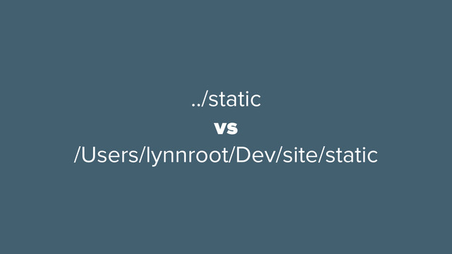 ../static
vs
/Users/lynnroot/Dev/site/static
