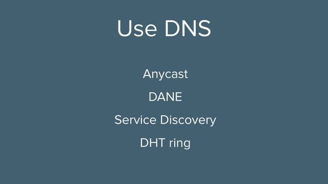 Anycast
DANE
Service Discovery
DHT ring
Use DNS
