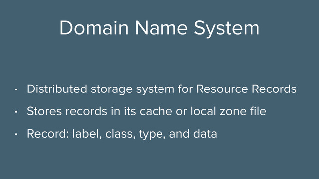 Domain Name System
• Distributed storage system for Resource Records
• Stores records in its cache or local zone ﬁle
• Record: label, class, type, and data

