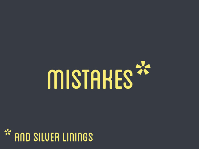 Mistakes*
* and silver linings
