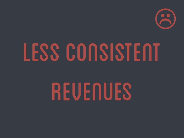 less consistent
revenues
☹

