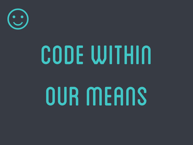 code within
our means
☺
