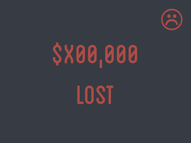 $x00,000
lost
☹

