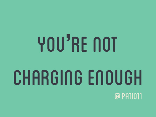 You’re not
charging enough
@patio11
