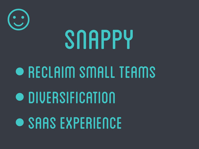 Snappy
• reclaim small teams
• diversification
• Saas experience
☺
