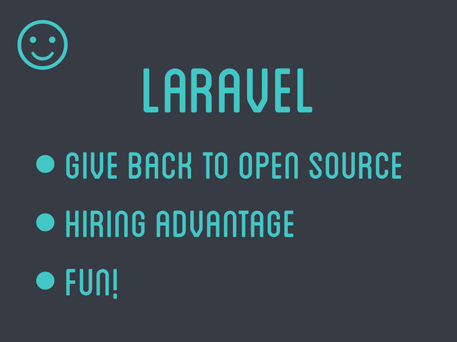 ☺
Laravel
• give back to open source
• hiring advantage
• fun!
