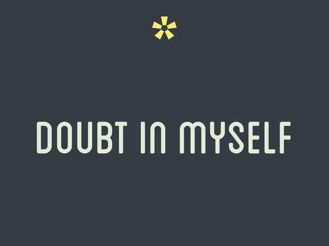 *
doubt in myself
