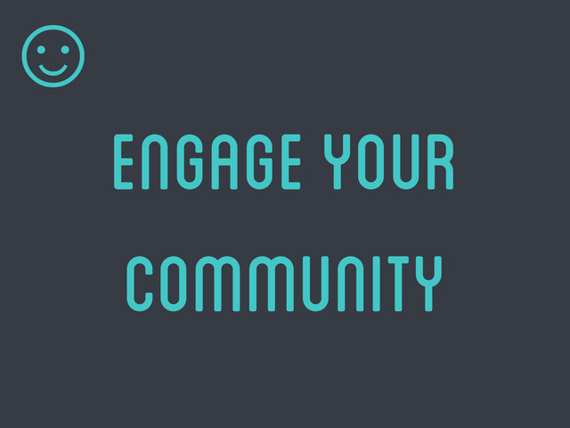 engage your
community
☺
