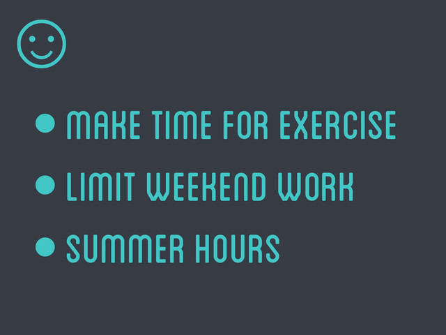 • make time for exercise
• limit weekend work
• summer hours
☺
