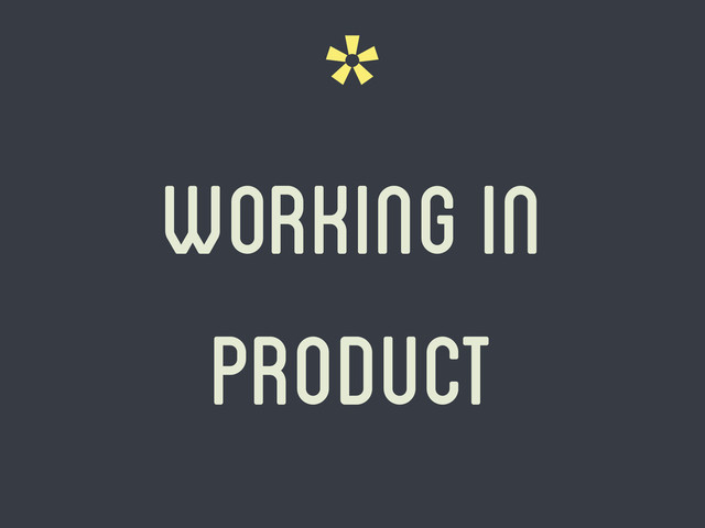 *
working in
product
