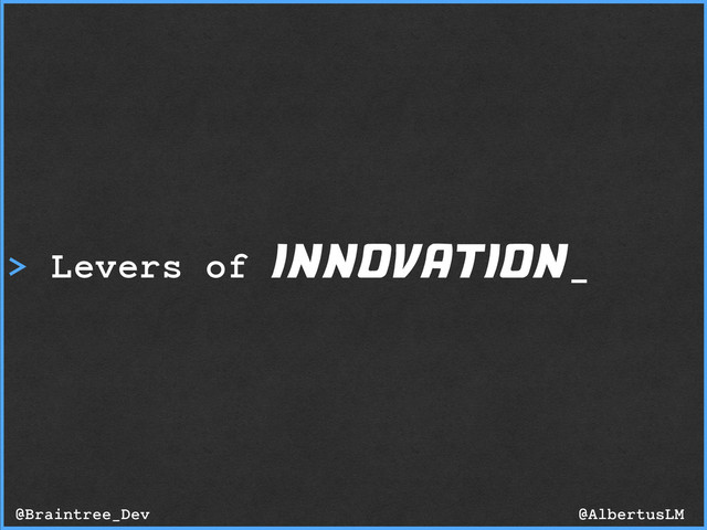 > Levers of innovation_
@AlbertusLM
@Braintree_Dev
