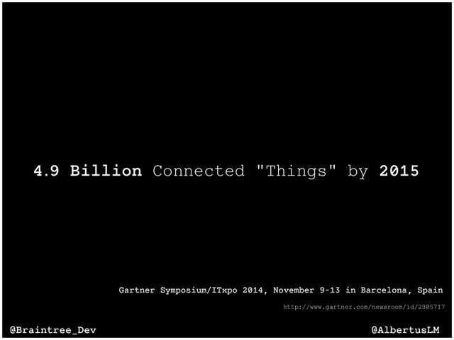 4.9 Billion Connected "Things" by 2015
http://www.gartner.com/newsroom/id/2905717
Gartner Symposium/ITxpo 2014, November 9-13 in Barcelona, Spain
@AlbertusLM
@Braintree_Dev
