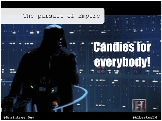 The pursuit of Empire
@AlbertusLM
@Braintree_Dev
Candies for
everybody!
