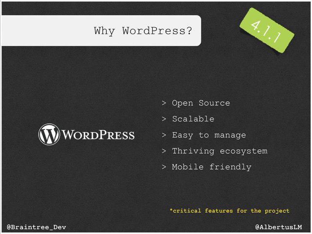 Why WordPress?
@AlbertusLM
@Braintree_Dev
> Open Source
> Scalable
> Easy to manage
> Thriving ecosystem
> Mobile friendly
*critical features for the project
4.1.1
