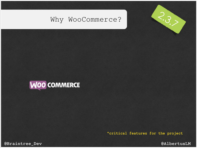 Why WooCommerce?
@AlbertusLM
@Braintree_Dev
*critical features for the project
2.3.7

